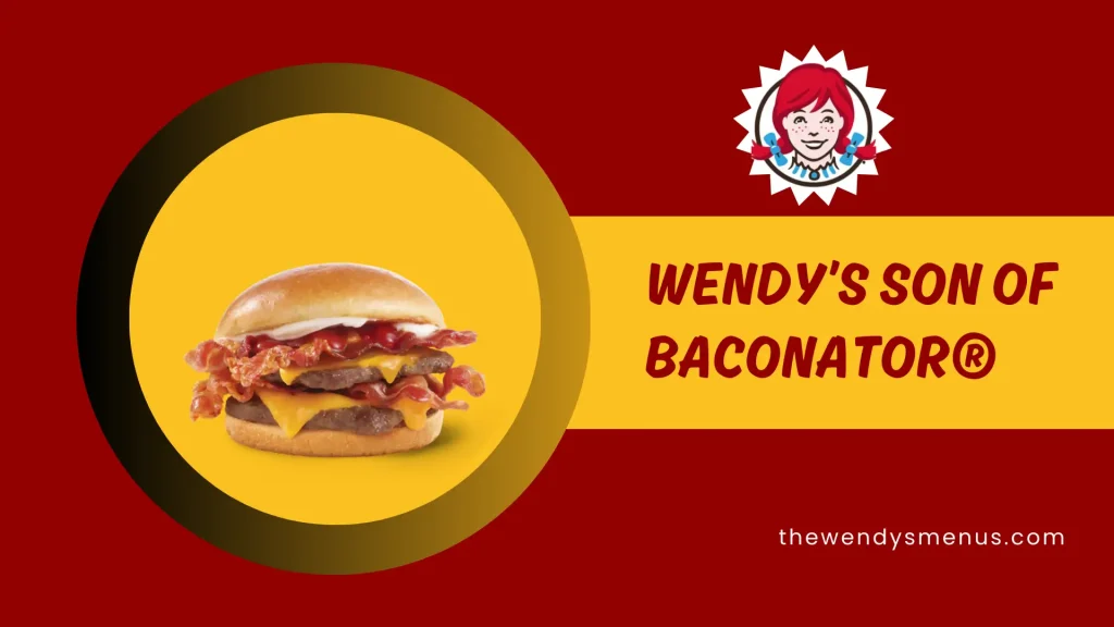 Wendy’s Son of Baconator Delicious Price, Calories & Ingredients 1 Wendy’s Son OF Baconator®